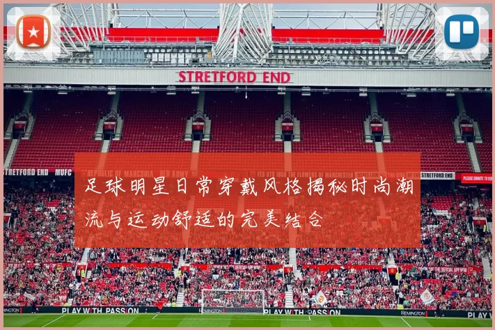 足球明星日常穿戴风格揭秘时尚潮流与运动舒适的完美结合
