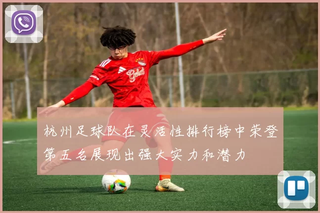 杭州足球队在灵活性排行榜中荣登第五名展现出强大实力和潜力