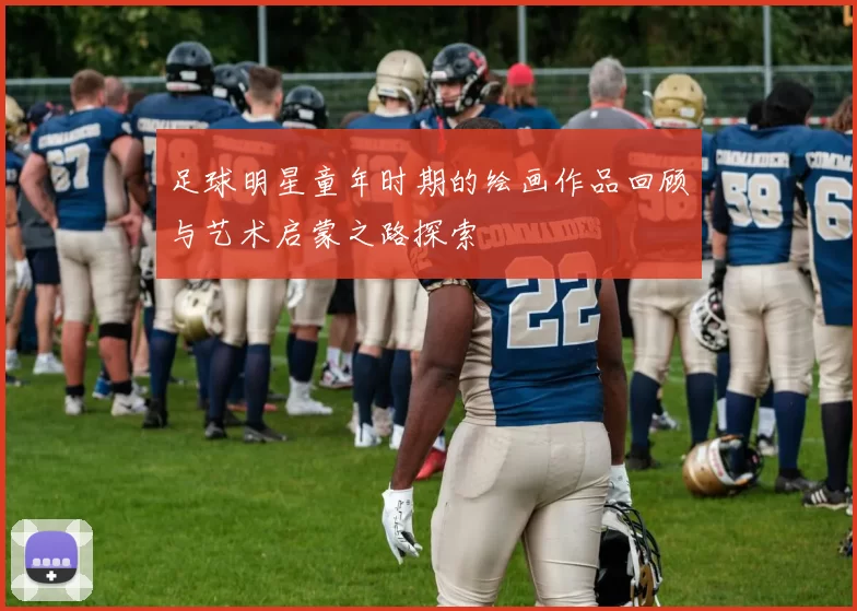 足球明星童年时期的绘画作品回顾与艺术启蒙之路探索