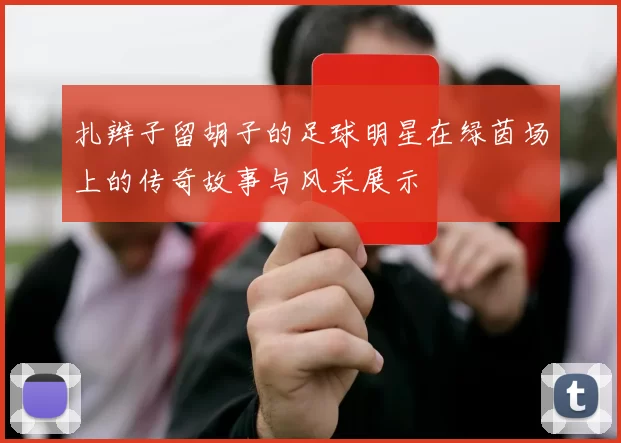 扎辫子留胡子的足球明星在绿茵场上的传奇故事与风采展示