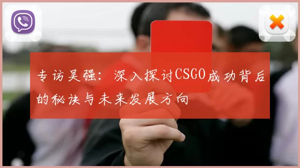 专访吴强：深入探讨CSGO成功背后的秘诀与未来发展方向