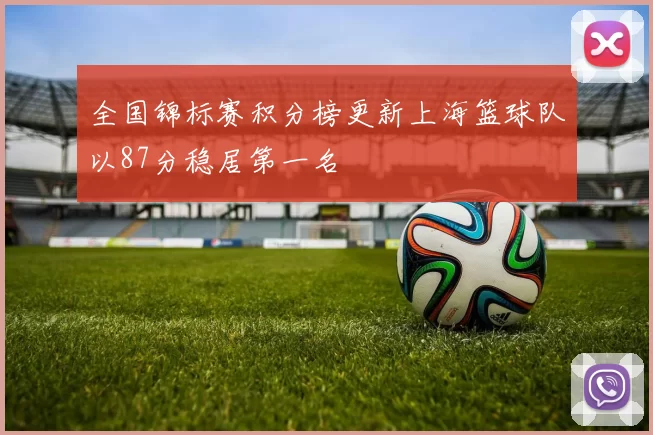 全国锦标赛积分榜更新上海篮球队以87分稳居第一名