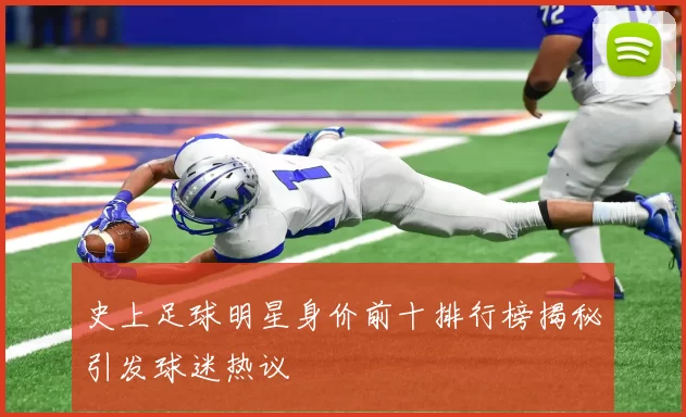 史上足球明星身价前十排行榜揭秘引发球迷热议