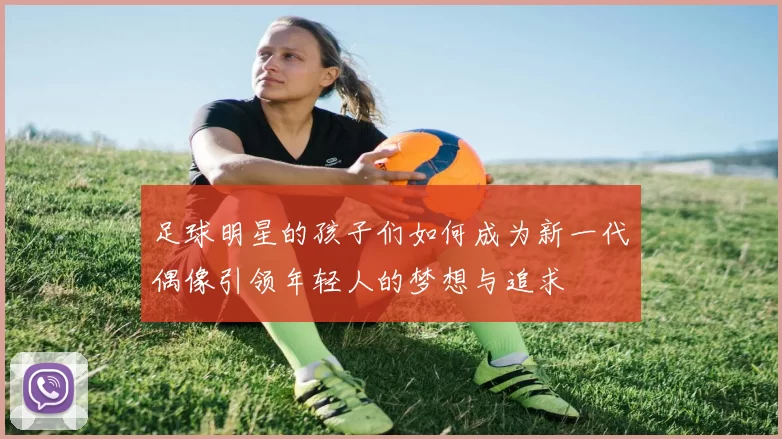 足球明星的孩子们如何成为新一代偶像引领年轻人的梦想与追求