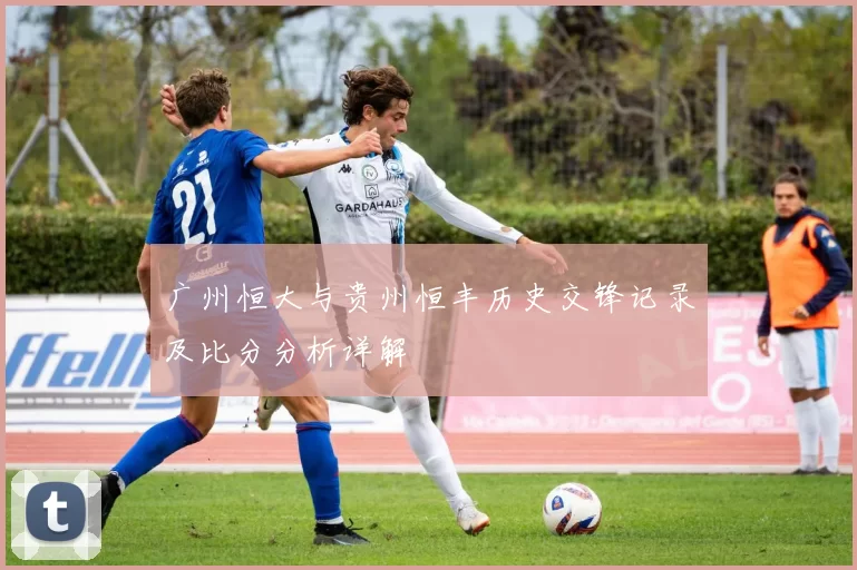 广州恒大与贵州恒丰历史交锋记录及比分分析详解