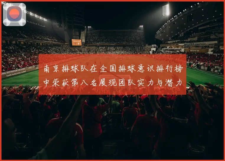 南京排球队在全国排球意识排行榜中荣获第八名展现团队实力与潜力