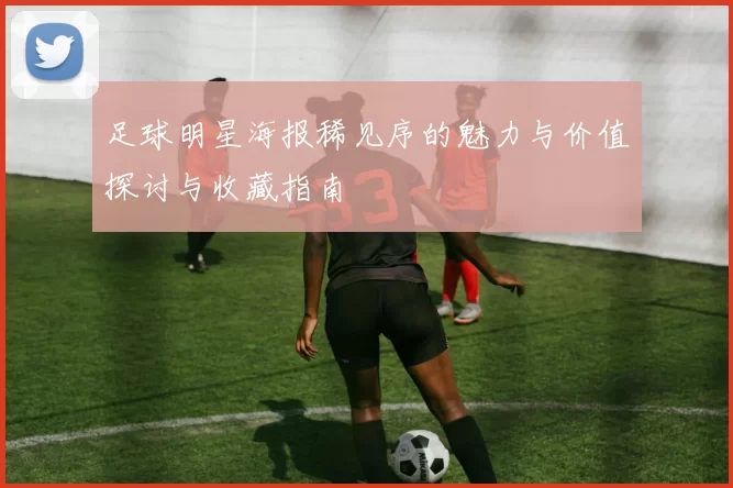 足球明星海报稀见序的魅力与价值探讨与收藏指南
