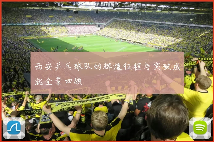 西安乒乓球队的辉煌征程与突破成就全景回顾