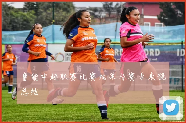 鲁能中超联赛比赛结果与赛季表现总结