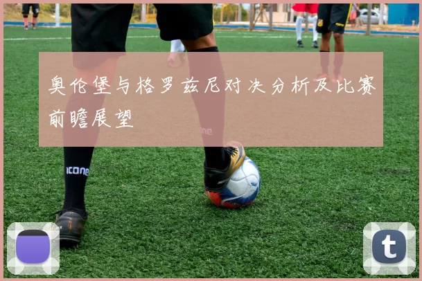 奥伦堡与格罗兹尼对决分析及比赛前瞻展望
