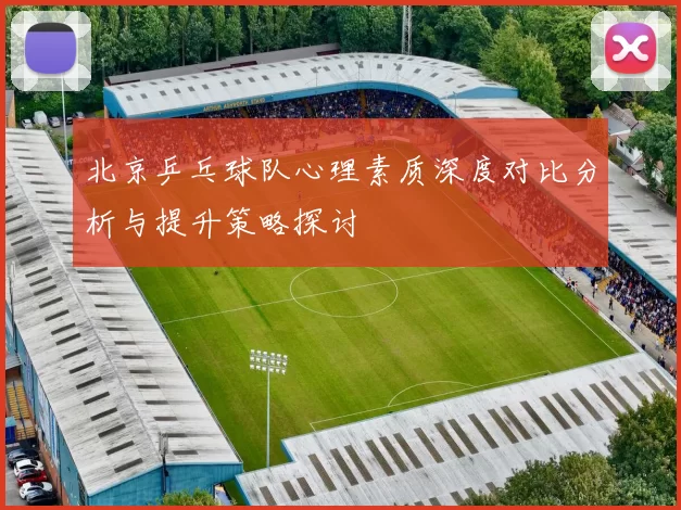 北京乒乓球队心理素质深度对比分析与提升策略探讨