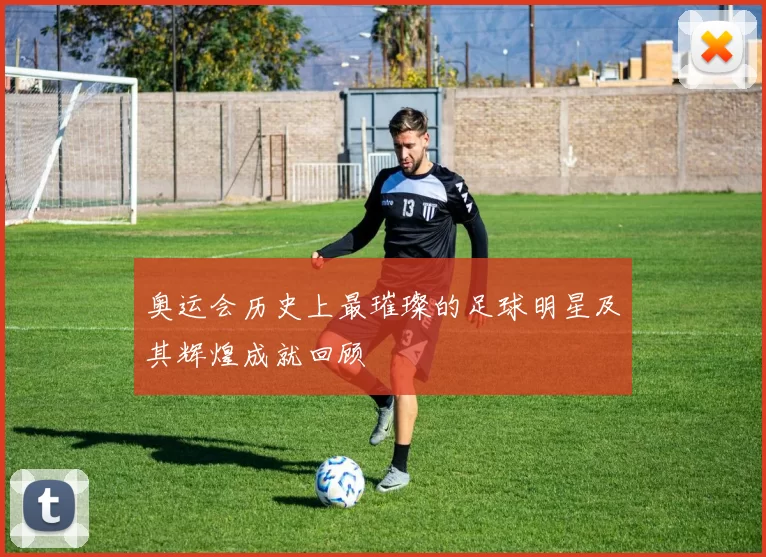 奥运会历史上最璀璨的足球明星及其辉煌成就回顾