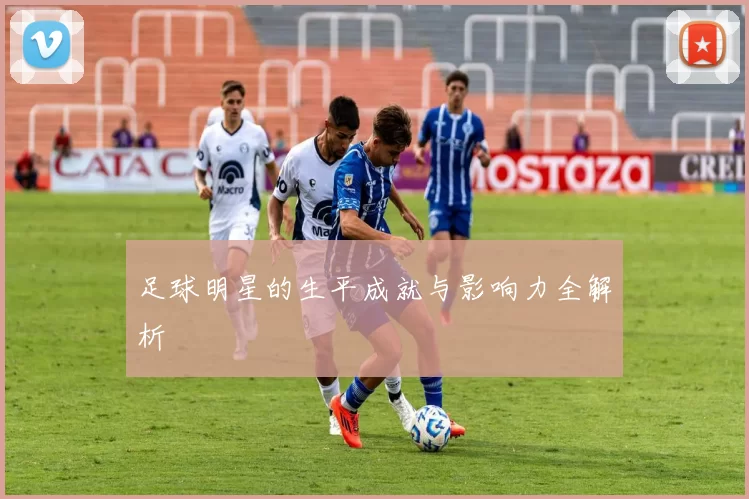 足球明星的生平成就与影响力全解析