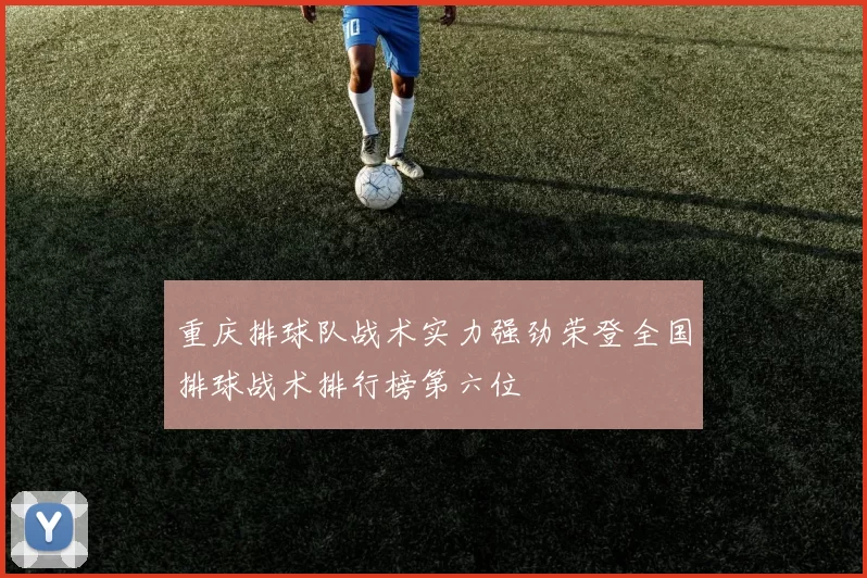 重庆排球队战术实力强劲荣登全国排球战术排行榜第六位