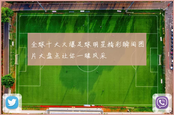 全球十大火爆足球明星精彩瞬间图片大盘点让你一睹风采