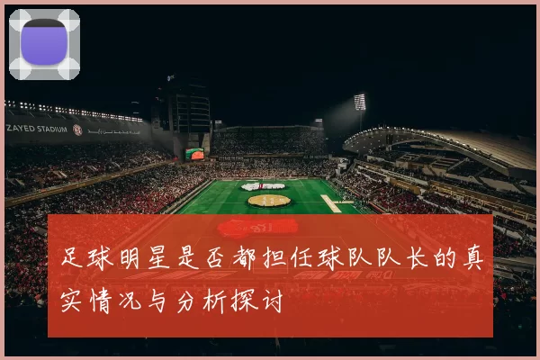 足球明星是否都担任球队队长的真实情况与分析探讨