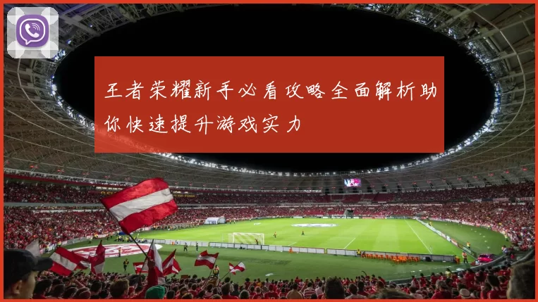 王者荣耀新手必看攻略全面解析助你快速提升游戏实力