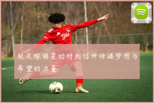 致足球明星的特别信件传递梦想与希望的力量