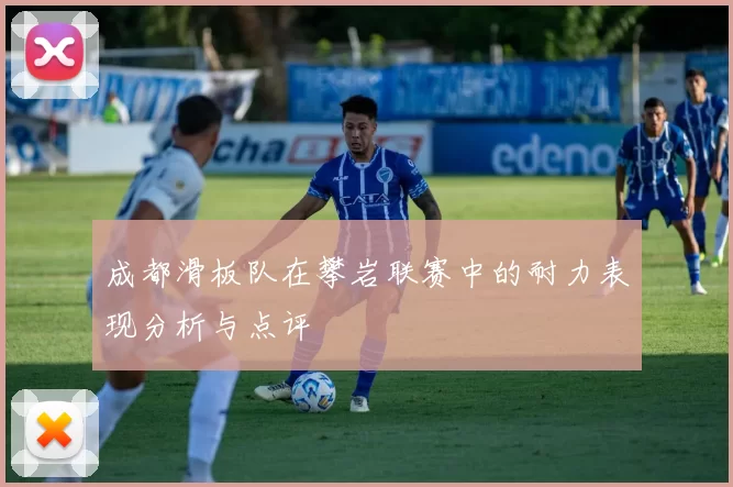 成都滑板队在攀岩联赛中的耐力表现分析与点评
