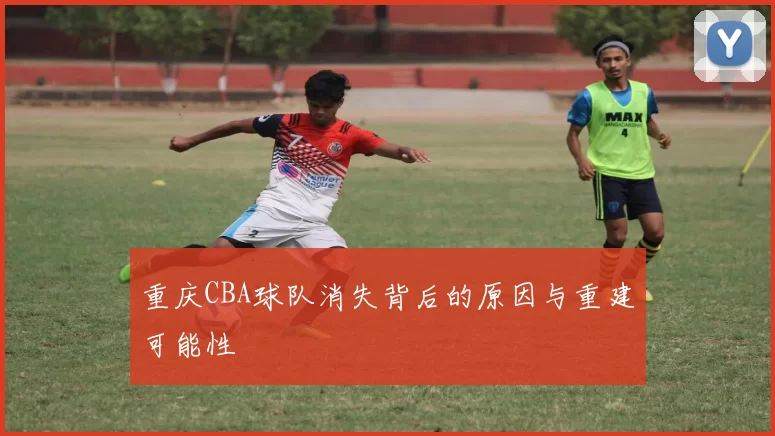 重庆CBA球队消失背后的原因与重建可能性