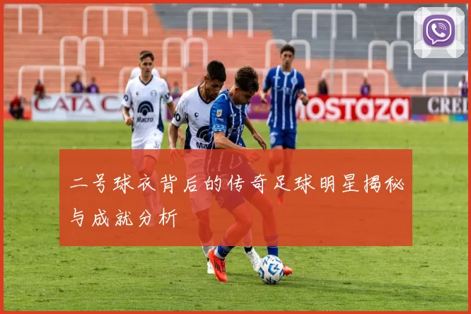 二号球衣背后的传奇足球明星揭秘与成就分析