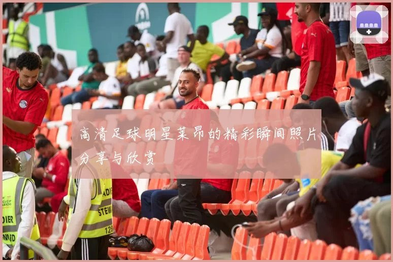 高清足球明星莱昂的精彩瞬间照片分享与欣赏