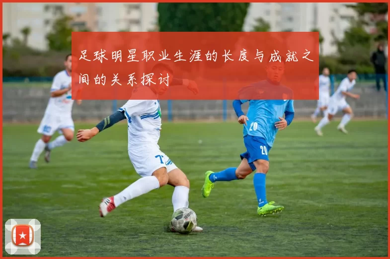 足球明星职业生涯的长度与成就之间的关系探讨