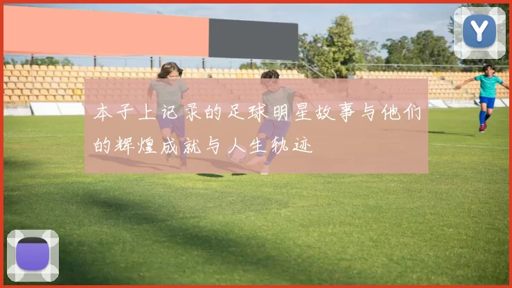 本子上记录的足球明星故事与他们的辉煌成就与人生轨迹