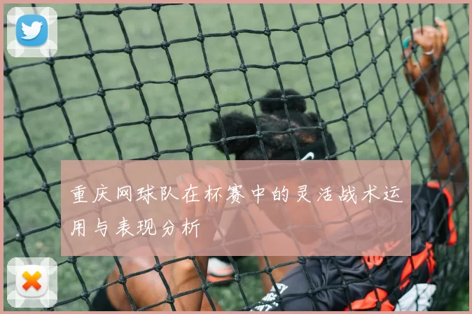 重庆网球队在杯赛中的灵活战术运用与表现分析