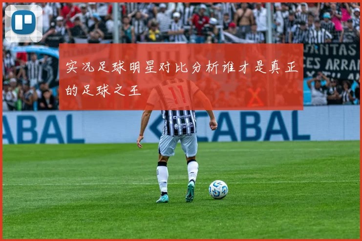 实况足球明星对比分析谁才是真正的足球之王