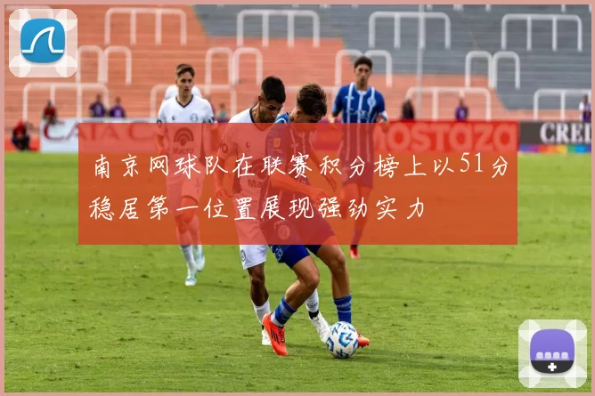 南京网球队在联赛积分榜上以51分稳居第一位置展现强劲实力