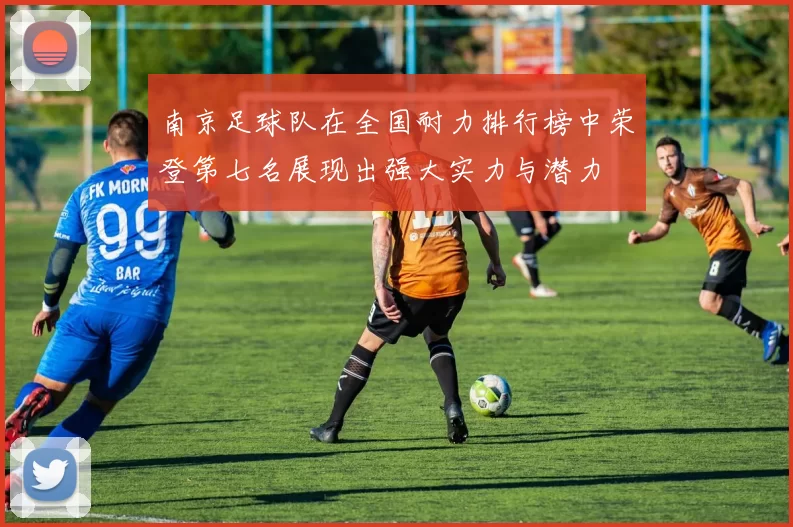 南京足球队在全国耐力排行榜中荣登第七名展现出强大实力与潜力