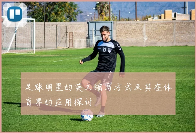 足球明星的英文缩写方式及其在体育界的应用探讨