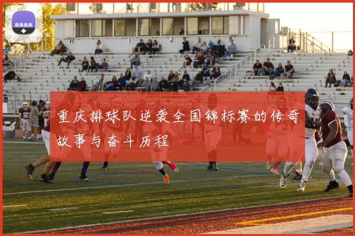 重庆排球队逆袭全国锦标赛的传奇故事与奋斗历程