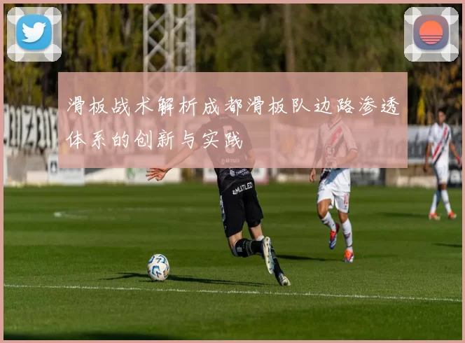 滑板战术解析成都滑板队边路渗透体系的创新与实践