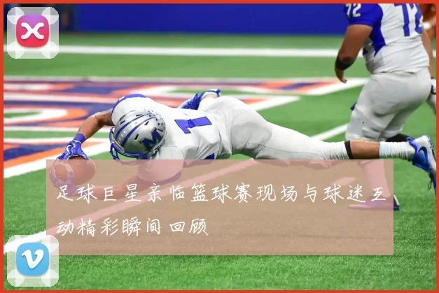 足球巨星亲临篮球赛现场与球迷互动精彩瞬间回顾