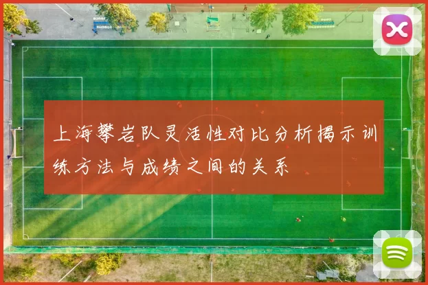 上海攀岩队灵活性对比分析揭示训练方法与成绩之间的关系