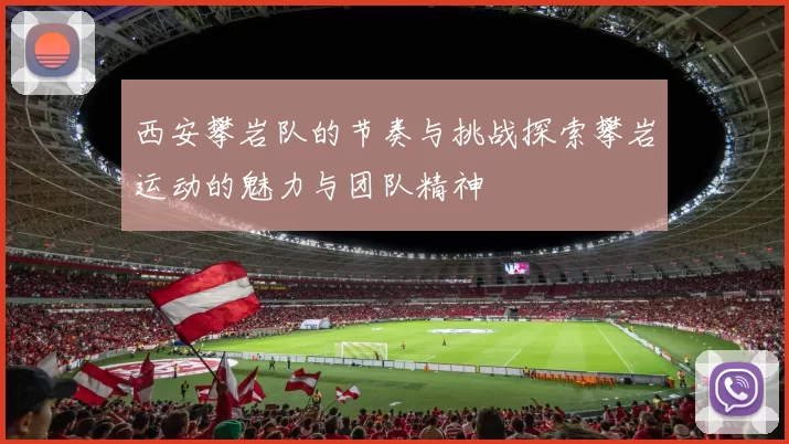 西安攀岩队的节奏与挑战探索攀岩运动的魅力与团队精神