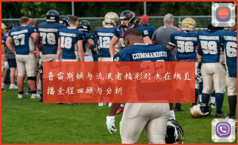 普雷斯顿与流浪者精彩对决在线直播全程回顾与分析
