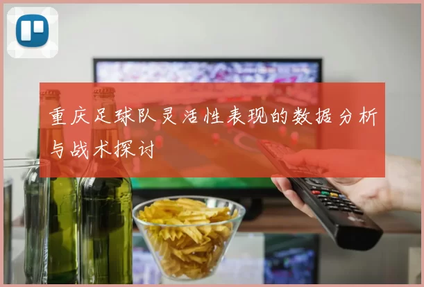 重庆足球队灵活性表现的数据分析与战术探讨
