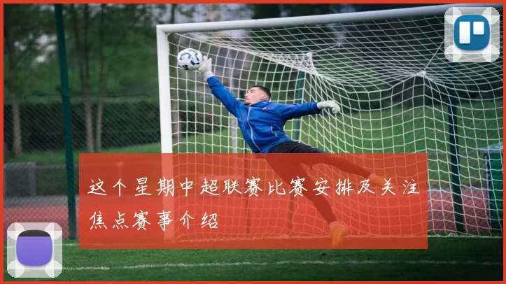 这个星期中超联赛比赛安排及关注焦点赛事介绍