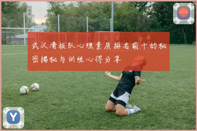 武汉滑板队心理素质排名前十的秘密揭秘与训练心得分享