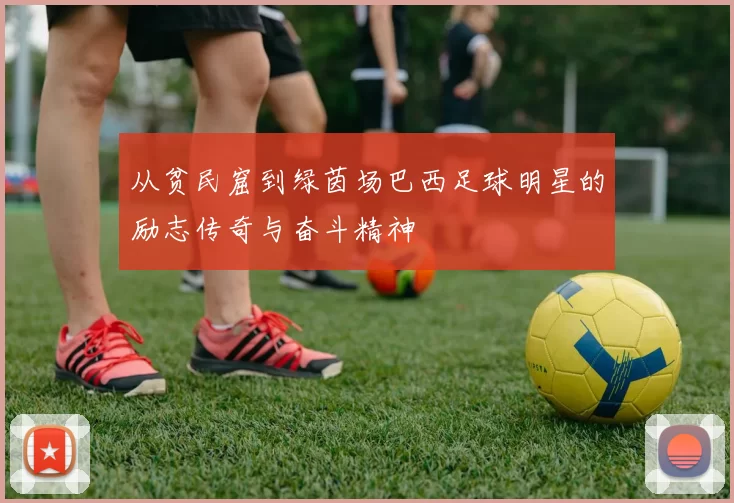 从贫民窟到绿茵场巴西足球明星的励志传奇与奋斗精神