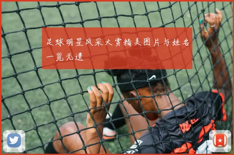 足球明星风采大赏精美图片与姓名一览无遗