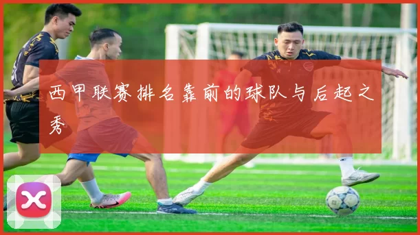 西甲联赛排名靠前的球队与后起之秀