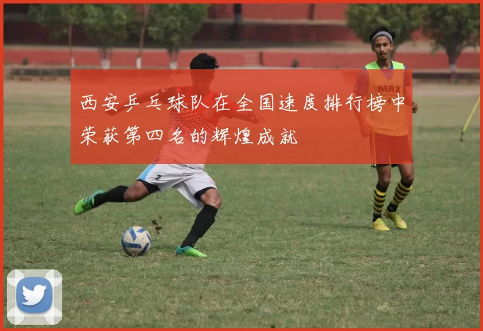 西安乒乓球队在全国速度排行榜中荣获第四名的辉煌成就