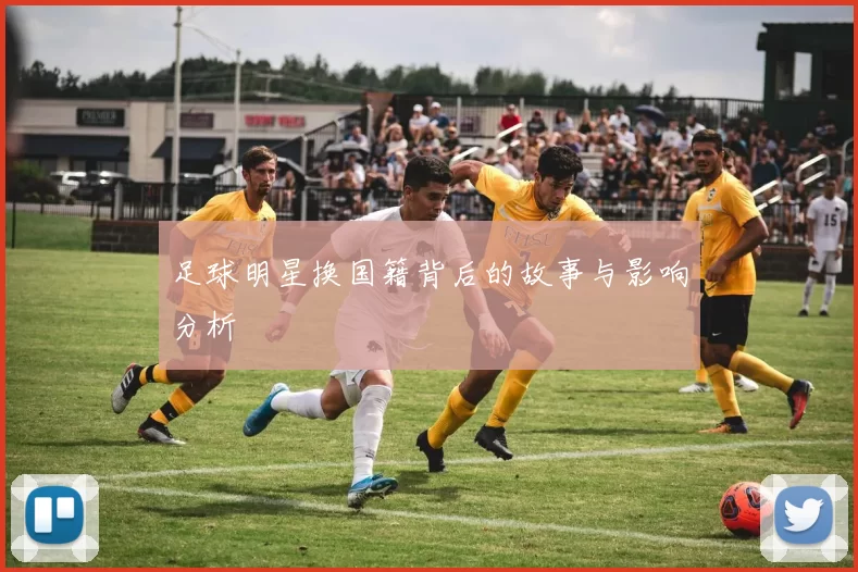 足球明星换国籍背后的故事与影响分析