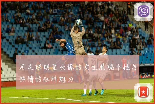 用足球明星头像的女生展现个性与热情的独特魅力