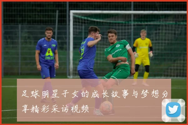 足球明星子女的成长故事与梦想分享精彩采访视频