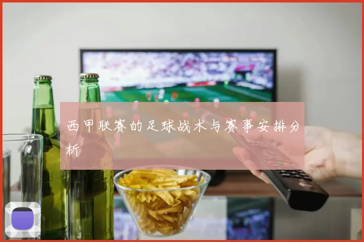 西甲联赛的足球战术与赛事安排分析